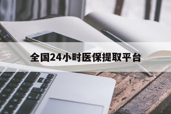 晋城全国24小时医保提取平台(全国24小时医保提取平台有哪些)