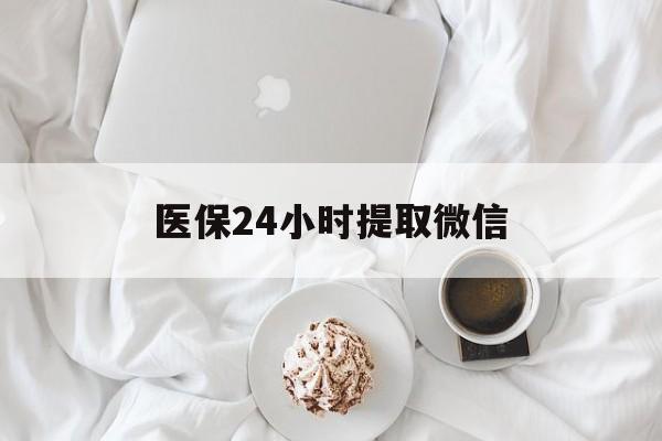 晋城医保24小时提取微信(微信医保提现)