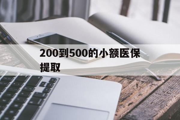 晋城200到500的小额医保提取(200到500的小额医保提取微信)