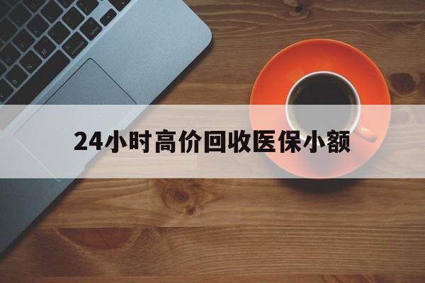 晋城24小时高价回收医保小额(求一个套医保卡的黄牛)