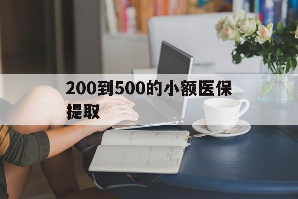 晋城200到500的小额医保提取(医保小额取现)