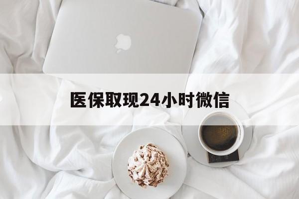 晋城医保取现24小时微信(医保取现24小时微信官方入口)