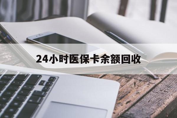 晋城24小时医保卡余额回收(24小时医保卡余额回收什么意思)