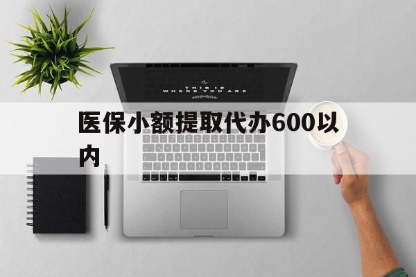 晋城医保小额提取代办600以内(医保小额提取代办600以内微信)