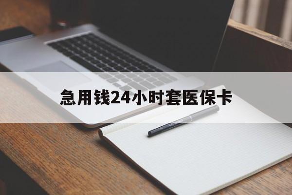 晋城急用钱24小时套医保卡(医保卡看病怎么报销)