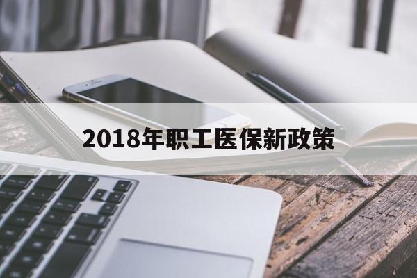 晋城2018年职工医保新政策(2018年职工医保新政策是什么)