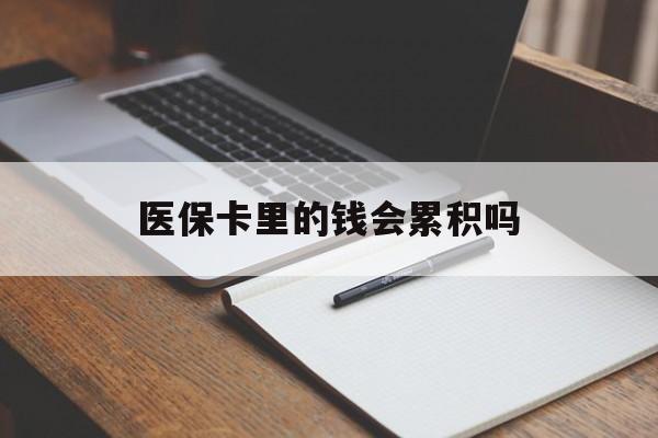 晋城医保卡里的钱会累积吗(医保卡账户的钱会累积么)